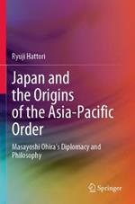 Japan and the Origins of the Asia-Pacific Order: Masayoshi Ohira's Diplomacy and Philosophy