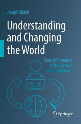 Understanding and Changing the World: From Information to Knowledge and Intelligence - Joseph Sifakis - cover