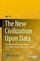 The New Civilization Upon Data: How Big Data Reshapes Human Civilization, Business and the Personal World