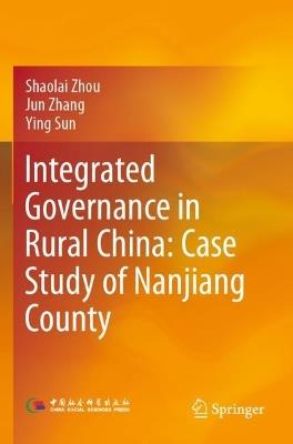Integrated Governance in Rural China: Case Study of Nanjiang County - Shaolai Zhou,Jun Zhang,Ying Sun - cover