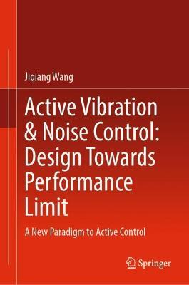 Active Vibration & Noise Control: Design Towards Performance Limit: A New Paradigm to Active Control - Jiqiang Wang - cover