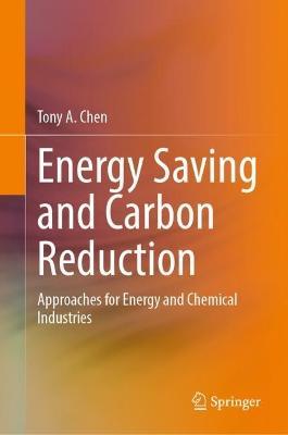 Energy Saving and Carbon Reduction: Approaches for Energy and Chemical Industries - Tony A. Chen - cover