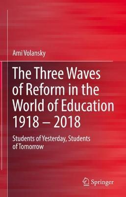 The Three Waves of Reform in the World of Education 1918 – 2018: Students of Yesterday, Students of Tomorrow - Ami Volansky - cover