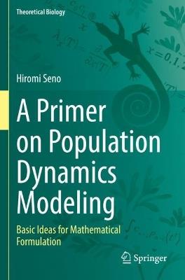 A Primer on Population Dynamics Modeling: Basic Ideas for Mathematical Formulation - Hiromi Seno - cover