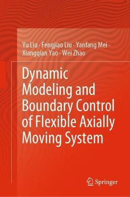 Dynamic Modeling and Boundary Control of Flexible Axially Moving System - Yu Liu,Fengjiao Liu,Yanfang Mei - cover