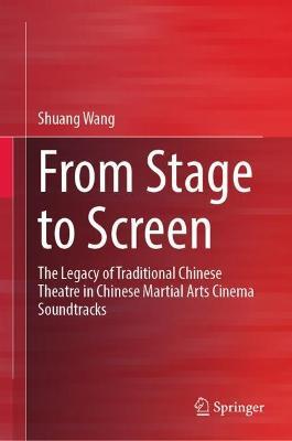 From Stage to Screen: The Legacy of Traditional Chinese Theatre in Chinese Martial Arts Cinema Soundtracks - Shuang Wang - cover