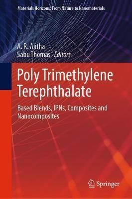 Poly Trimethylene Terephthalate: Based Blends, IPNs, Composites and Nanocomposites - cover
