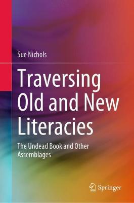 Traversing Old and New Literacies: The Undead Book and Other Assemblages - Sue Nichols - cover