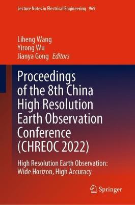 Proceedings of the 8th China High Resolution Earth Observation Conference (CHREOC 2022): High Resolution Earth Observation: Wide Horizon, High Accuracy - cover