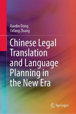 Chinese Legal Translation and Language Planning in the New Era - Xiaobo Dong,Yafang Zhang - cover