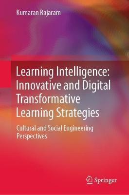 Learning Intelligence: Innovative and Digital Transformative Learning Strategies: Cultural and Social Engineering Perspectives - Kumaran Rajaram - cover