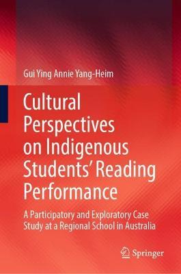 Cultural Perspectives on Indigenous Students’ Reading Performance: A Participatory and Exploratory Case Study at a Regional School in Australia - Gui Ying Annie Yang-Heim - cover