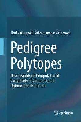 Pedigree Polytopes: New Insights on Computational Complexity of Combinatorial Optimisation Problems - Tirukkattuppalli Subramanyam Arthanari - cover