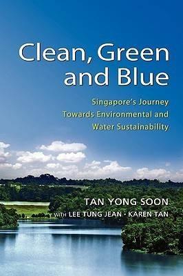Clean Green and Blue: Singapore's Journey Towards Environmental and Water Sustainability - Tan Yong Soon,Lee Tung Jean,Karean Tan - cover