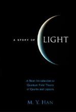 Story Of Light, A: A Short Introduction To Quantum Field Theory Of Quarks And Leptons