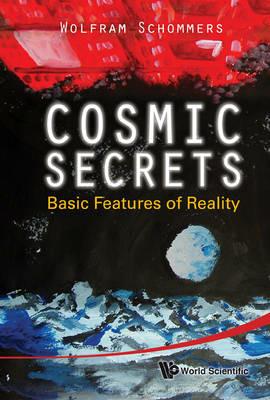 Cosmic Secrets: Basic Features Of Reality - Wolfram Schommers - cover
