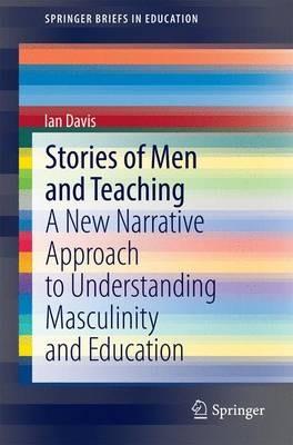 Stories of Men and Teaching: A New Narrative Approach to Understanding Masculinity and Education - Ian Davis - cover