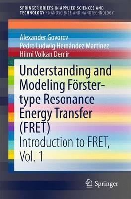 Understanding and Modeling Förster-type Resonance Energy Transfer (FRET): Introduction to FRET,  Vol. 1 - Alexander Govorov,Pedro Ludwig Hernández Martínez,Hilmi Volkan Demir - cover