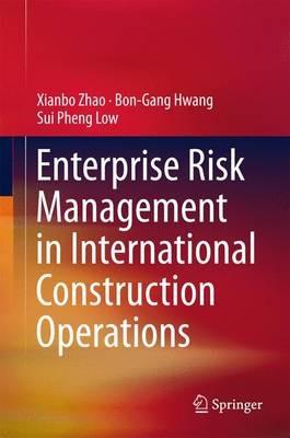 Enterprise Risk Management in International Construction Operations - Xianbo Zhao,Bon-Gang Hwang,Sui Pheng Low - cover
