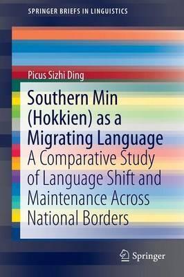 Southern Min (Hokkien) as a Migrating Language: A Comparative Study of Language Shift and Maintenance Across National Borders - Picus Sizhi Ding - cover