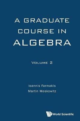 Graduate Course In Algebra, A - Volume 2 - Martin Moskowitz,Ioannis Farmakis - cover