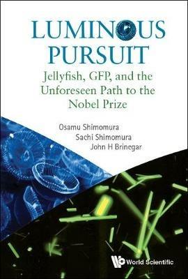 Luminous Pursuit: Jellyfish, Gfp, And The Unforeseen Path To The Nobel Prize - Osamu Shimomura,Sachi Shimomura,John H Brinegar - cover