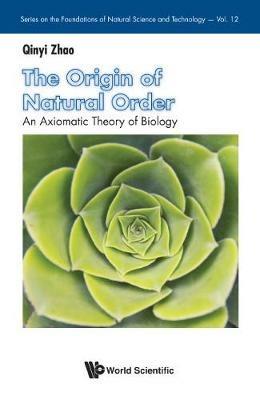 Origin Of Natural Order, The: An Axiomatic Theory Of Biology - Qinyi Zhao - cover