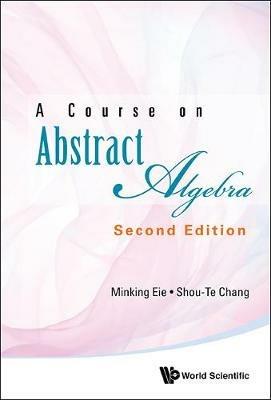 Course On Abstract Algebra, A - Minking Eie,Shou-te Chang - cover