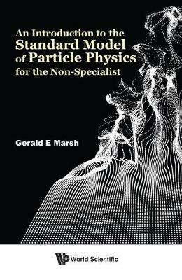 Introduction To The Standard Model Of Particle Physics For The Non-specialist, An - Gerald E Marsh - cover