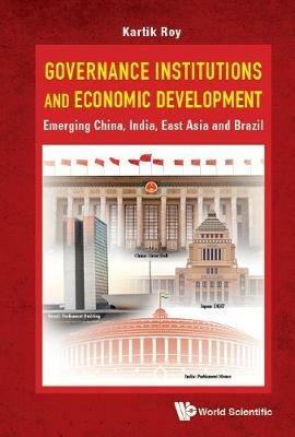 Governance Institutions And Economic Development: Emerging China, India, East Asia And Brazil - Kartik C Roy - cover