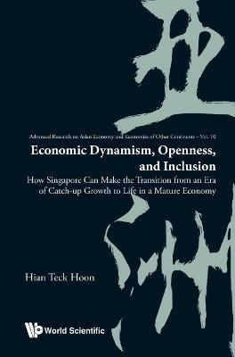 Economic Dynamism, Openness, And Inclusion: How Singapore Can Make The Transition From An Era Of Catch-up Growth To Life In A Mature Economy - Hian Teck Hoon - cover