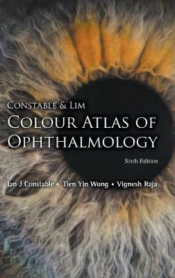 Constable & Lim Colour Atlas Of Ophthalmology (Sixth Edition) - Ian J Constable,Tien Yin Wong,Vignesh Raja - cover
