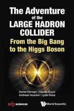 Adventure Of The Large Hadron Collider, The: From The Big Bang To The Higgs Boson