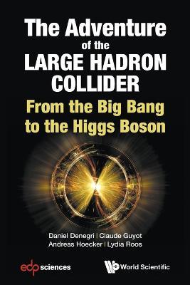 Adventure Of The Large Hadron Collider, The: From The Big Bang To The Higgs Boson - Daniel Denegri,Claude Guyot,Andreas Hoecker - cover