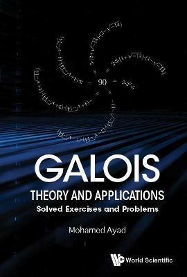 Galois Theory And Applications: Solved Exercises And Problems - Mohamed Ayad - cover