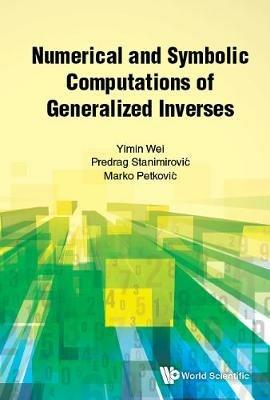 Numerical And Symbolic Computations Of Generalized Inverses - Yimin Wei,Predrag Stanimirovic,Marko Petkovic - cover