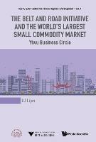 Belt And Road Initiative And The World's Largest Small Commodity Market, The: Yiwu Business Circle