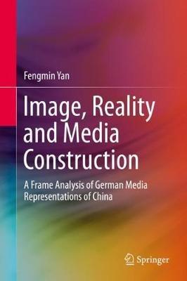 Image, Reality and Media Construction: A Frame Analysis of German Media Representations of China - Fengmin Yan - cover
