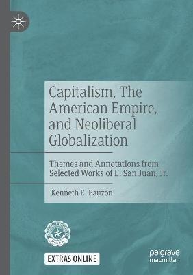 Capitalism, The American Empire, and Neoliberal Globalization: Themes and Annotations from Selected Works of E. San Juan, Jr. - Kenneth E. Bauzon - cover