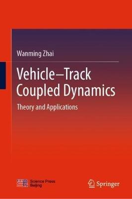 Vehicle–Track Coupled Dynamics: Theory and Applications - Wanming Zhai - cover
