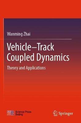 Vehicle–Track Coupled Dynamics: Theory and Applications - Wanming Zhai - cover