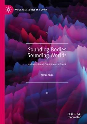 Sounding Bodies Sounding Worlds: An Exploration of Embodiments in Sound - Mickey Vallee - cover