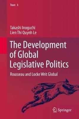The Development of Global Legislative Politics: Rousseau and Locke Writ Global - Takashi Inoguchi,Lien Thi Quynh Le - cover