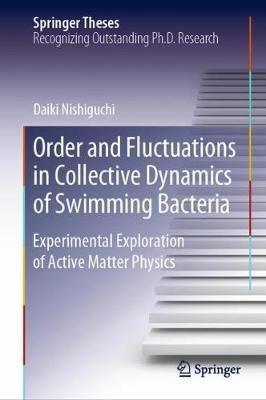Order and Fluctuations in Collective Dynamics of Swimming Bacteria: Experimental Exploration of Active Matter Physics - Daiki Nishiguchi - cover