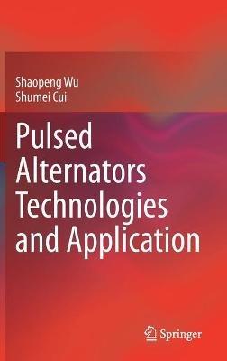 Pulsed Alternators Technologies and Application - Shaopeng Wu,Shumei Cui - cover