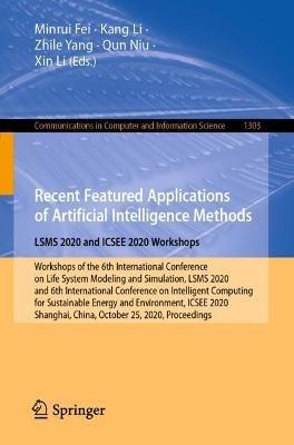 Recent Featured Applications of Artificial Intelligence Methods. LSMS 2020 and ICSEE 2020 Workshops: Workshops of the 6th International Conference on Life System Modeling and Simulation, LSMS 2020, and 6th International Conference on Intelligent Computing for Sustainable Energy and Environment, ICSEE 2020, Shanghai, China, October 25, 2020, Proceedings - cover