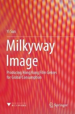 Milkyway Image: Producing Hong Kong Film Genres for Global Consumption - Yi Sun - cover