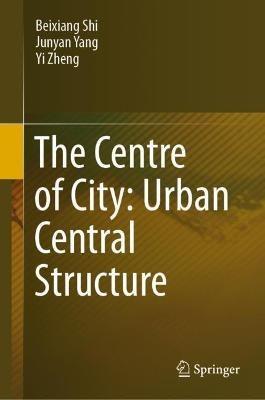 The Centre of City: Urban Central Structure - Beixiang Shi,Junyan Yang,Yi Zheng - cover