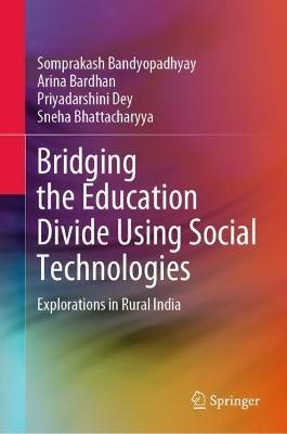 Bridging the Education Divide Using Social Technologies: Explorations in Rural India - Somprakash Bandyopadhyay,Arina Bardhan,Priyadarshini Dey - cover