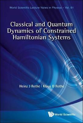 Classical And Quantum Dynamics Of Constrained Hamiltonian Systems - Heinz J Rothe,Klaus D Rothe - cover